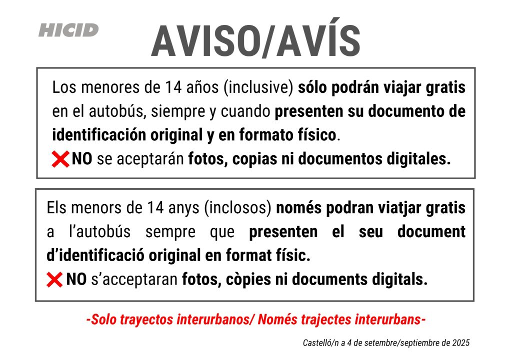 Los menores de 14 años (inclusive) sólo podrán viajar gratis en el autobús, siempre y cuando presenten su documento de identificación original y en formato físico. NO se aceptarán fotos, copias ni documentos digitales. Els menors de 14 anys (inclosos) només podran viatjar gratis a l’autobús sempre que presenten el seu document d’identificació original en format físic. NO s’acceptaran fotos, còpies ni documents digitals.
